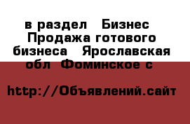  в раздел : Бизнес » Продажа готового бизнеса . Ярославская обл.,Фоминское с.